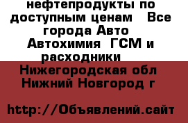 нефтепродукты по доступным ценам - Все города Авто » Автохимия, ГСМ и расходники   . Нижегородская обл.,Нижний Новгород г.